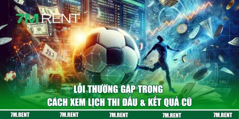 Những lỗi hay gặp phải khi xem lại lịch và kết quả cũ