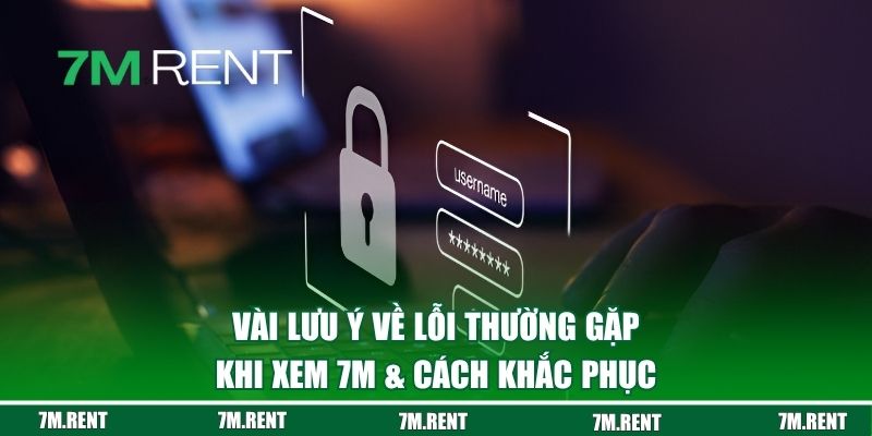 Vài lưu ý về lỗi thường gặp khi xem 7M & cách khắc phục